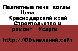 Пеллетные печи, котлы › Цена ­ 23 000 - Краснодарский край Строительство и ремонт » Услуги   